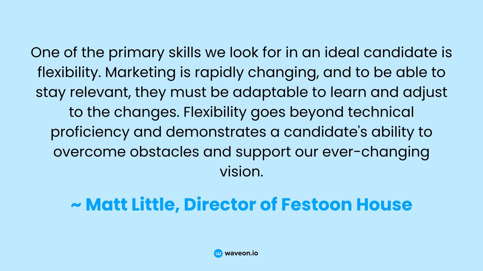 One of the primary Skills we look for in an ideal candidate is flexibility